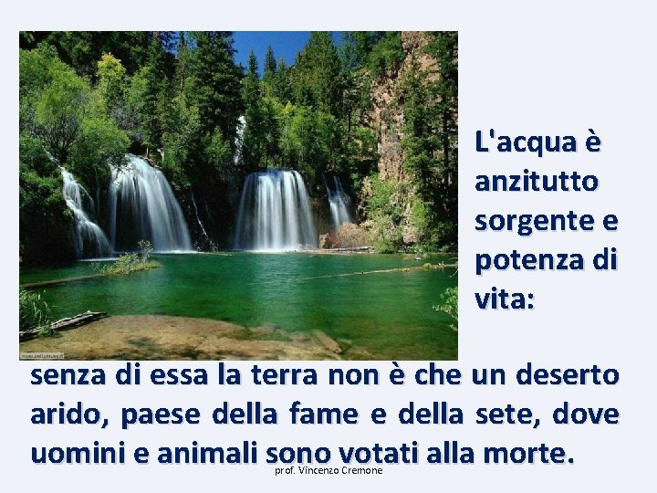 L'acqua è anzitutto sorgente e potenza di vita: senza di essa la terra non