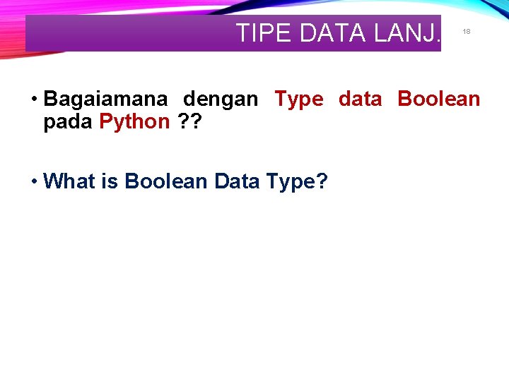 TIPE DATA LANJ. 18 • Bagaiamana dengan Type data Boolean pada Python ? ?