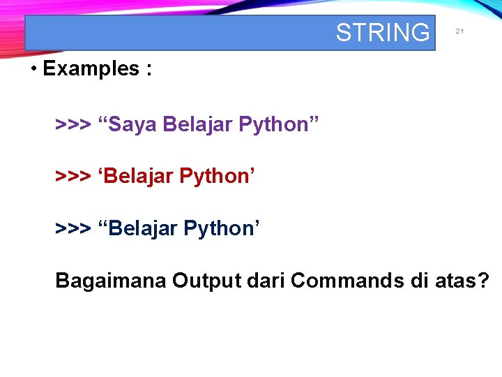 STRING 21 • Examples : >>> “Saya Belajar Python” >>> ‘Belajar Python’ >>> “Belajar