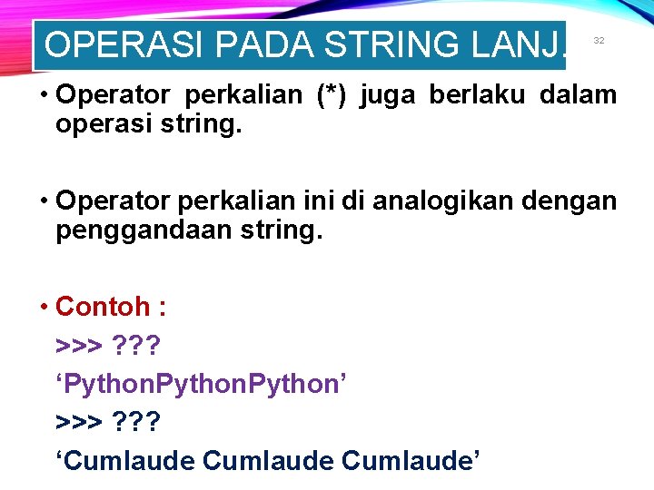 OPERASI PADA STRING LANJ. 32 • Operator perkalian (*) juga berlaku dalam operasi string.