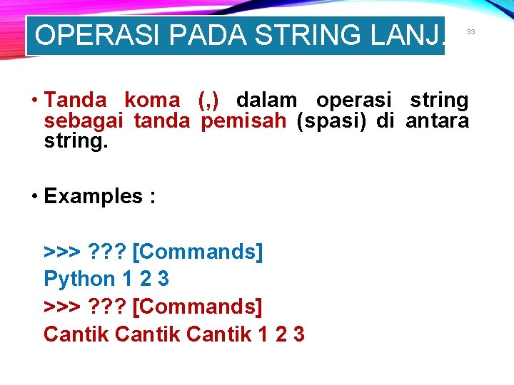 OPERASI PADA STRING LANJ. 33 • Tanda koma (, ) dalam operasi string sebagai