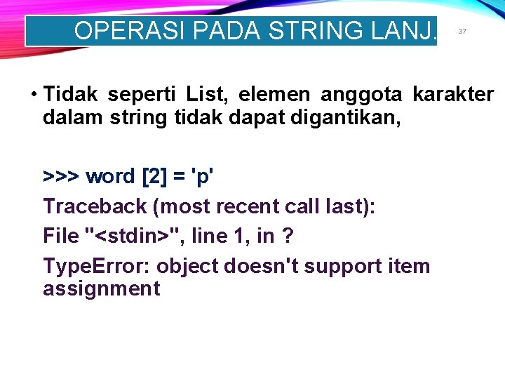 OPERASI PADA STRING LANJ. 37 • Tidak seperti List, elemen anggota karakter dalam string