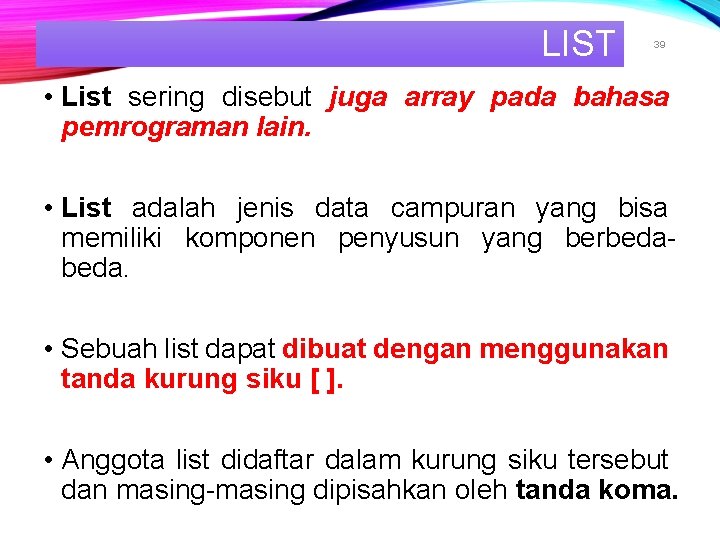 LIST 39 • List sering disebut juga array pada bahasa pemrograman lain. • List