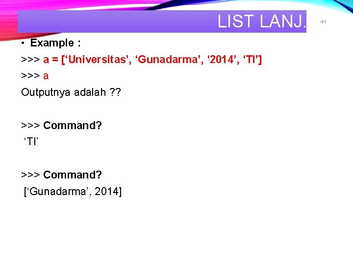 LIST LANJ. • Example : >>> a = [‘Universitas’, ‘Gunadarma’, ‘ 2014’, ‘TI’] >>>