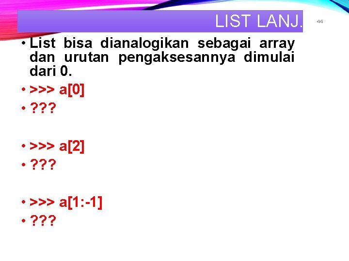 LIST LANJ. • List bisa dianalogikan sebagai array dan urutan pengaksesannya dimulai dari 0.