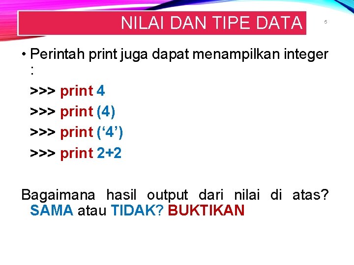 NILAI DAN TIPE DATA 5 • Perintah print juga dapat menampilkan integer : >>> NILAI DAN TIPE DATA 5 • Perintah print juga dapat menampilkan integer : >>>