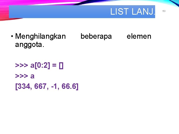 LIST LANJ. • Menghilangkan anggota. >>> a[0: 2] = [] >>> a [334, 667,