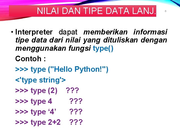 NILAI DAN TIPE DATA LANJ. 6 • Interpreter dapat memberikan informasi tipe data dari NILAI DAN TIPE DATA LANJ. 6 • Interpreter dapat memberikan informasi tipe data dari