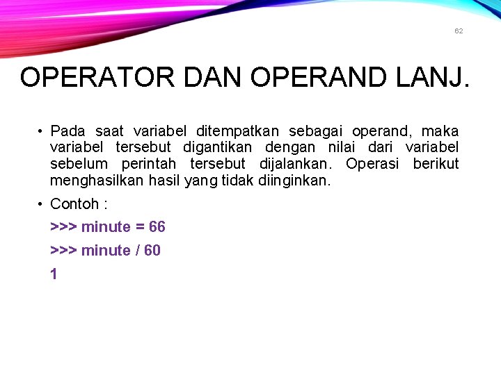 62 OPERATOR DAN OPERAND LANJ. • Pada saat variabel ditempatkan sebagai operand, maka variabel