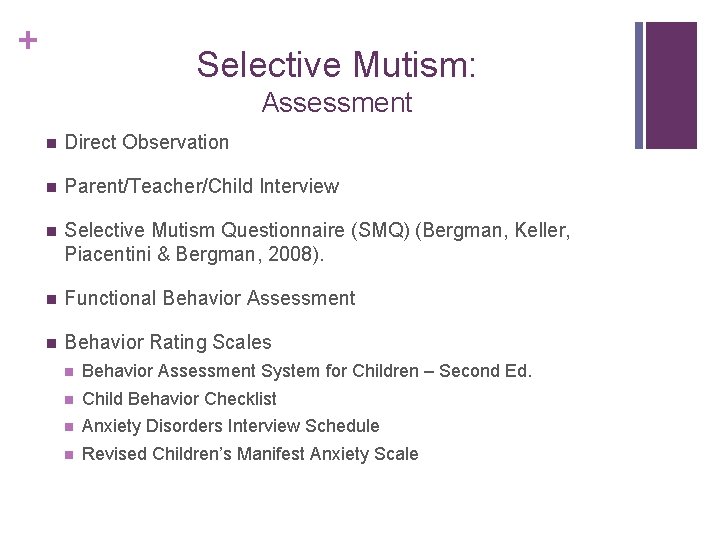+ Selective Mutism: Assessment n Direct Observation n Parent/Teacher/Child Interview n Selective Mutism Questionnaire
