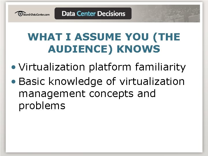 WHAT I ASSUME YOU (THE AUDIENCE) KNOWS • Virtualization platform familiarity • Basic knowledge
