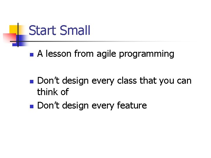 Start Small n n n A lesson from agile programming Don’t design every class