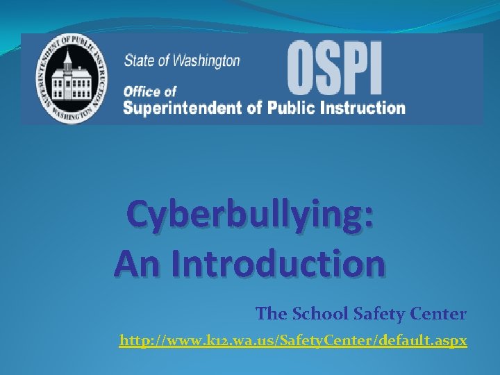 Cyberbullying: An Introduction The School Safety Center http: //www. k 12. wa. us/Safety. Center/default.