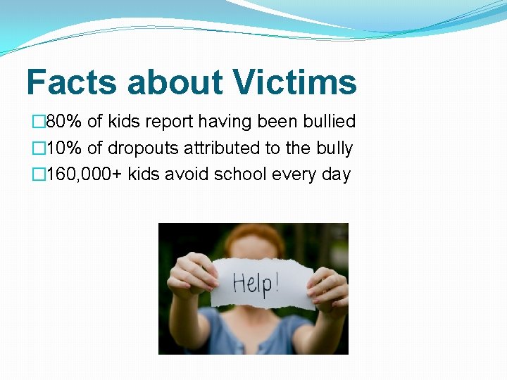 Facts about Victims � 80% of kids report having been bullied � 10% of