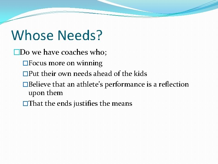 Whose Needs? �Do we have coaches who; �Focus more on winning �Put their own