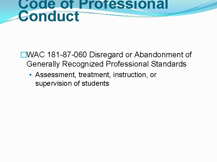 Code of Professional Conduct �WAC 181 -87 -060 Disregard or Abandonment of Generally Recognized