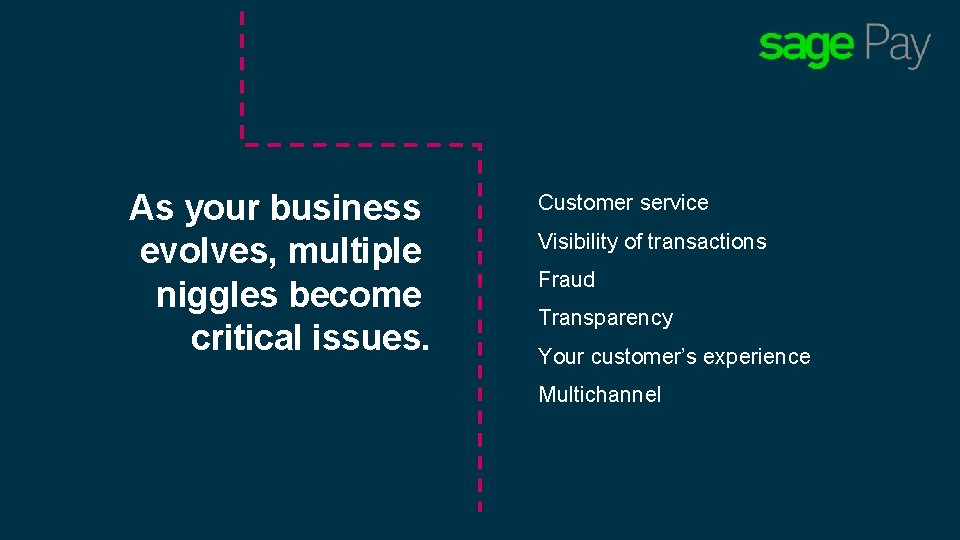 As your business evolves, multiple niggles become critical issues. Customer service Visibility of transactions