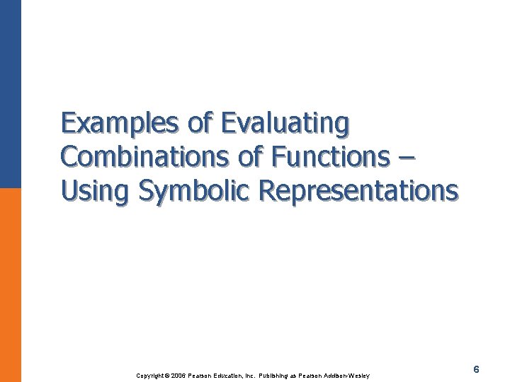Examples of Evaluating Combinations of Functions – Using Symbolic Representations Copyright © 2006 Pearson