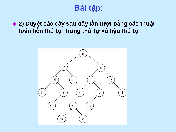 Bài tập: u 2) Duyệt các cây sau đây lần lượt bằng các thuật