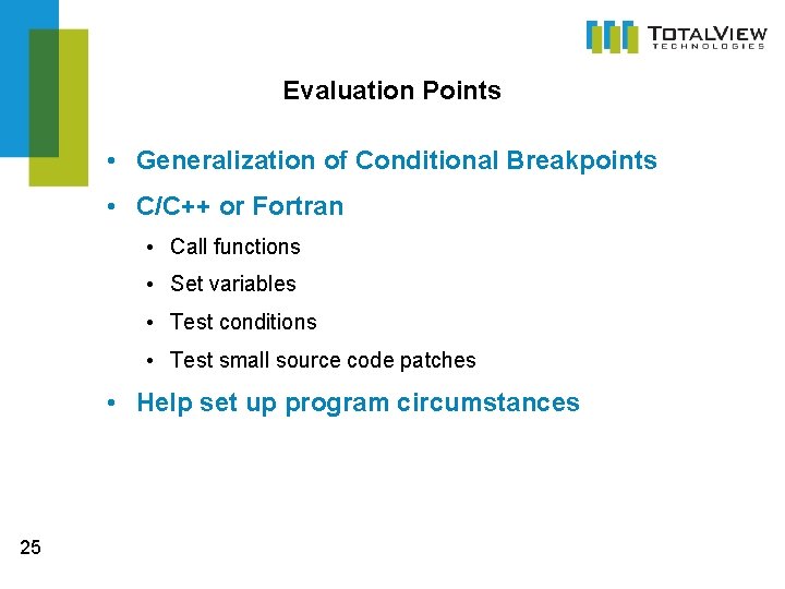 Evaluation Points • Generalization of Conditional Breakpoints • C/C++ or Fortran • Call functions