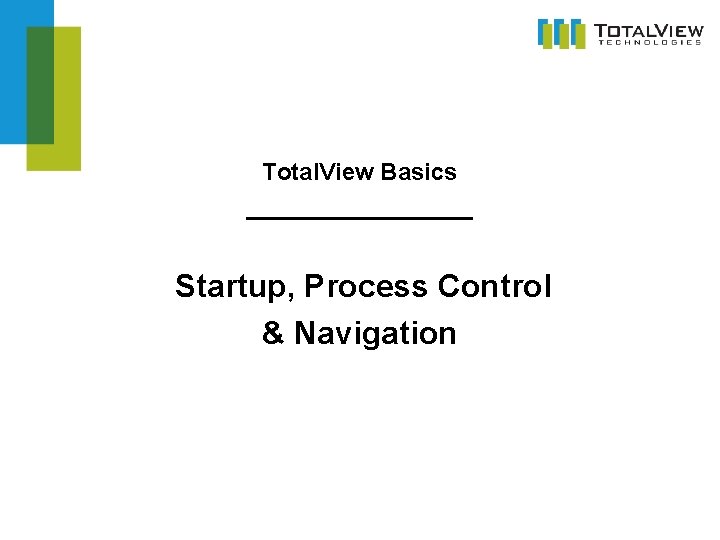 Total. View Basics _________ Startup, Process Control & Navigation  Total. View Basics _________ Startup, Process Control & Navigation