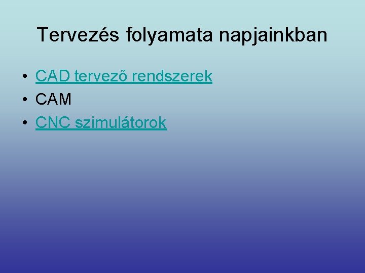 Tervezés folyamata napjainkban • CAD tervező rendszerek • CAM • CNC szimulátorok 