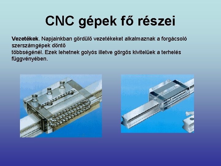 CNC gépek fő részei Vezetékek. Napjainkban gördülő vezetékeket alkalmaznak a forgácsoló szerszámgépek döntő többségénél.