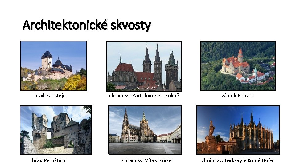 Architektonické skvosty hrad Karlštejn hrad Pernštejn chrám sv. Bartoloměje v Kolíně zámek Bouzov chrám