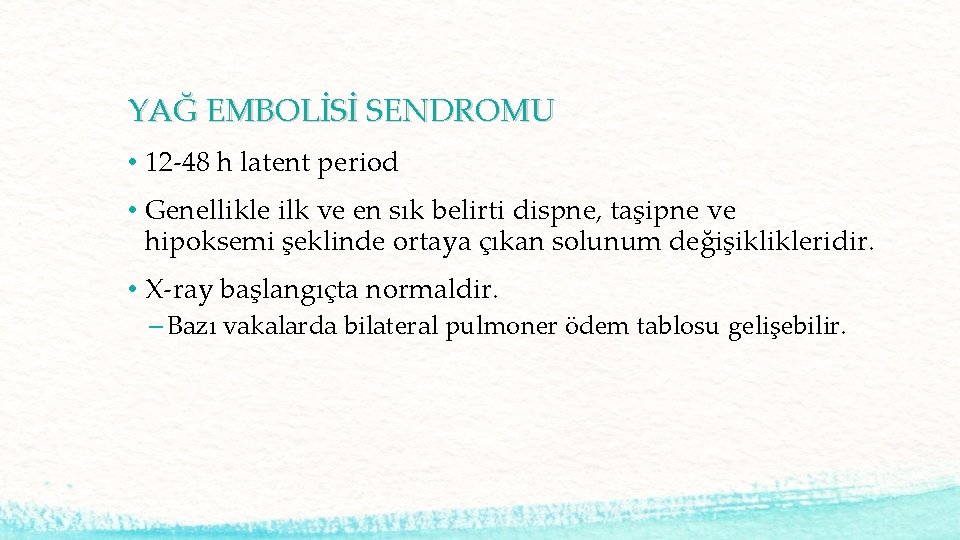 YAĞ EMBOLİSİ SENDROMU • 12 -48 h latent period • Genellikle ilk ve en