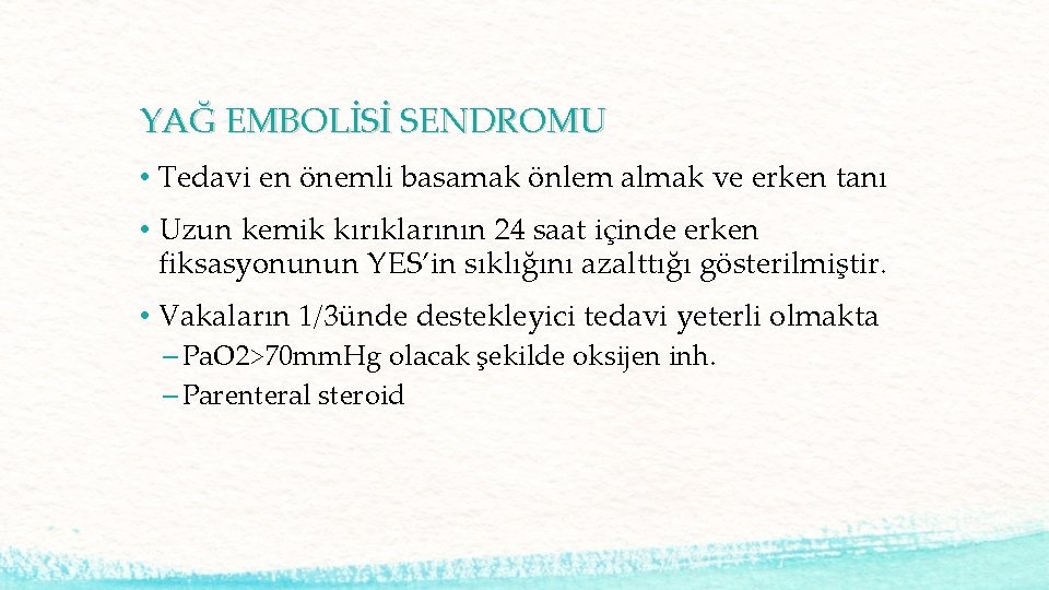 YAĞ EMBOLİSİ SENDROMU • Tedavi en önemli basamak önlem almak ve erken tanı •