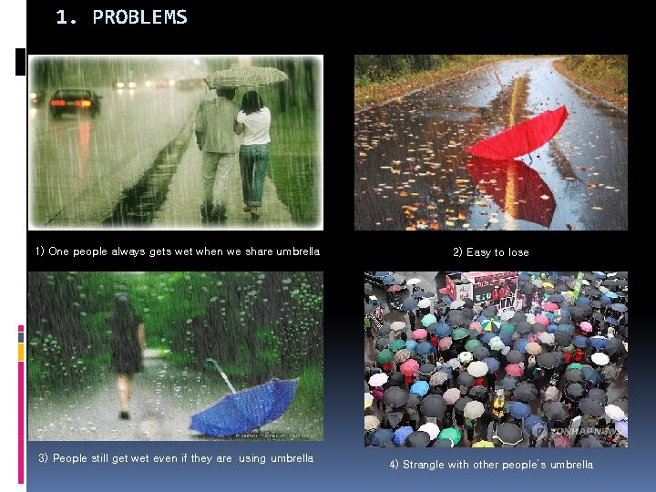 1. PROBLEMS 1) One people always gets wet when we share umbrella 3) People