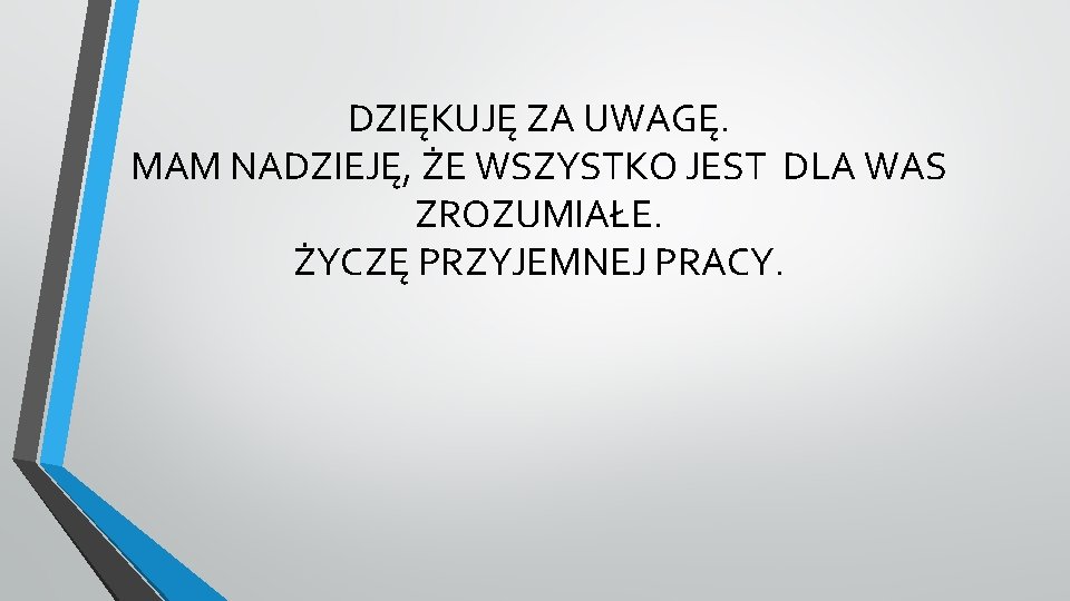 DZIĘKUJĘ ZA UWAGĘ. MAM NADZIEJĘ, ŻE WSZYSTKO JEST DLA WAS ZROZUMIAŁE. ŻYCZĘ PRZYJEMNEJ PRACY.