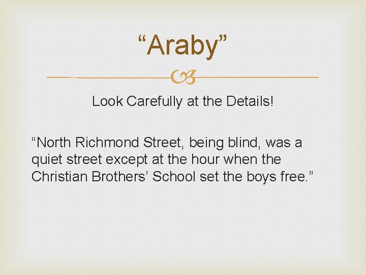 “Araby” Look Carefully at the Details! “North Richmond Street, being blind, was a quiet