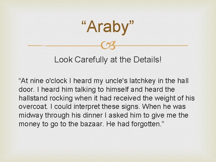 “Araby” Look Carefully at the Details! “At nine o'clock I heard my uncle's latchkey