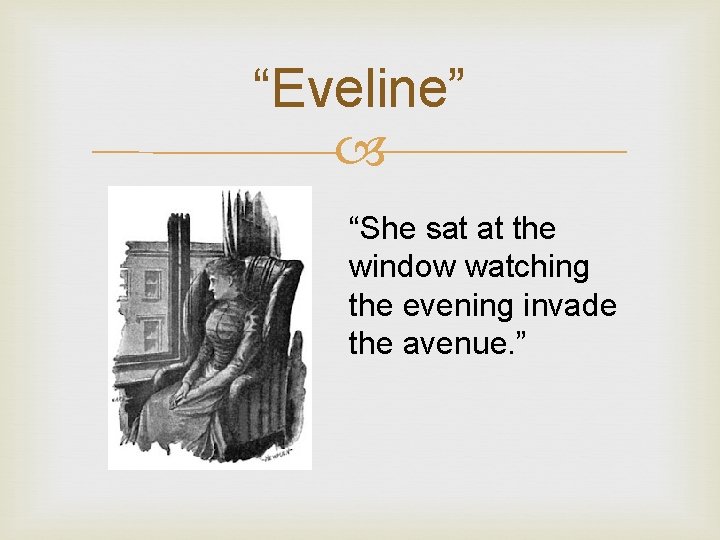 “Eveline” “She sat at the window watching the evening invade the avenue. ” 