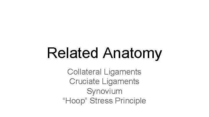 Related Anatomy Collateral Ligaments Cruciate Ligaments Synovium “Hoop” Stress Principle 