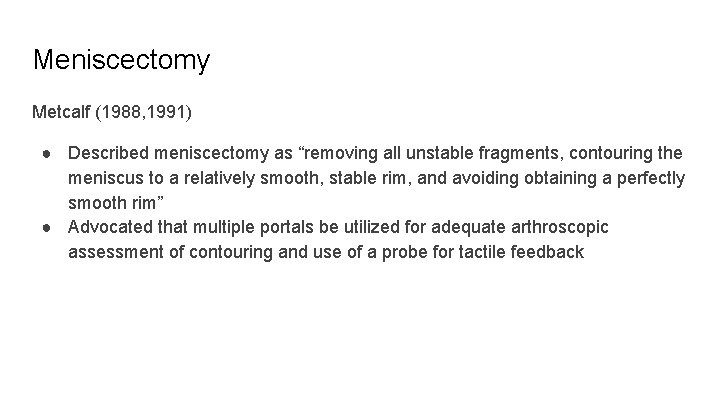 Meniscectomy Metcalf (1988, 1991) ● Described meniscectomy as “removing all unstable fragments, contouring the