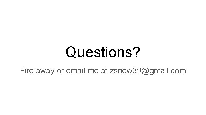 Questions? Fire away or email me at zsnow 39@gmail. com 