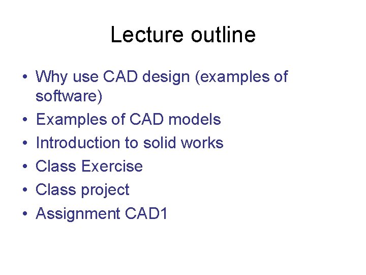 Lecture outline • Why use CAD design (examples of software) • Examples of CAD