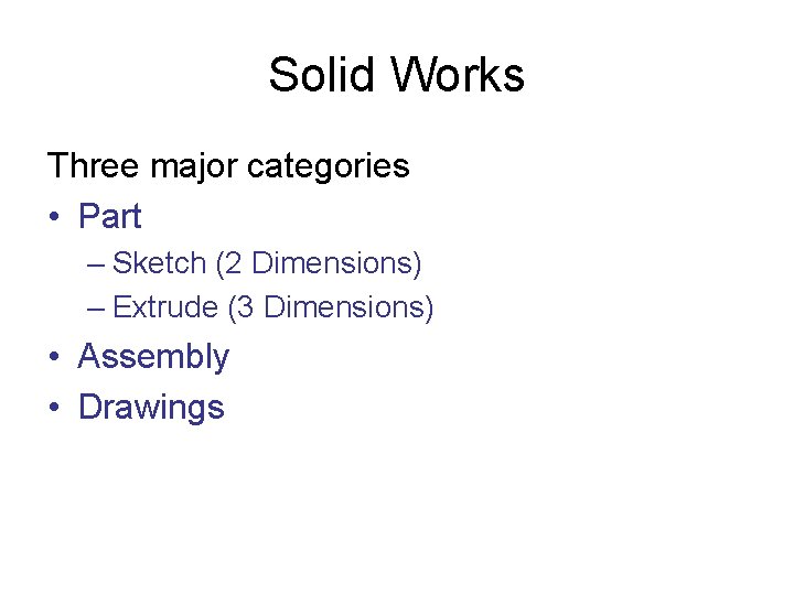 Solid Works Three major categories • Part – Sketch (2 Dimensions) – Extrude (3