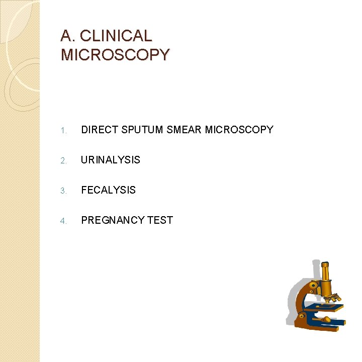 A. CLINICAL MICROSCOPY 1. DIRECT SPUTUM SMEAR MICROSCOPY 2. URINALYSIS 3. FECALYSIS 4. PREGNANCY