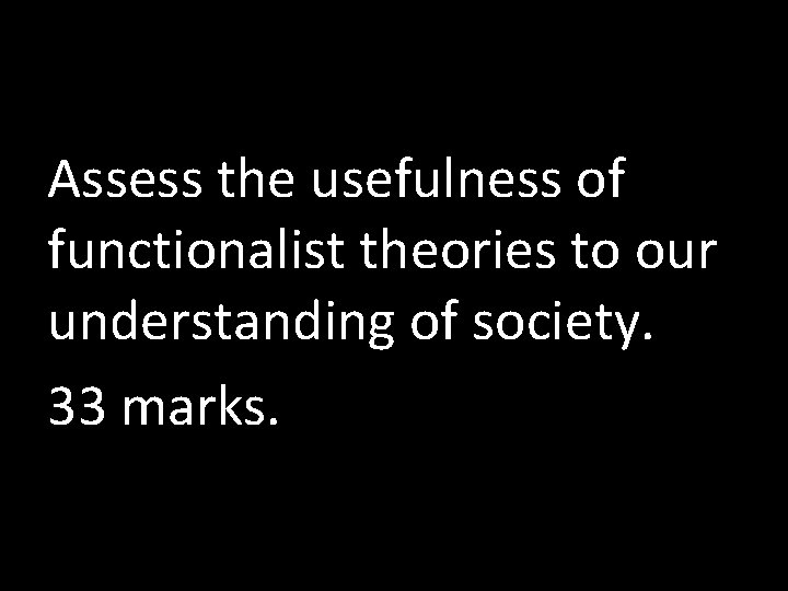 Assess the usefulness of functionalist theories to our understanding of society. 33 marks. 