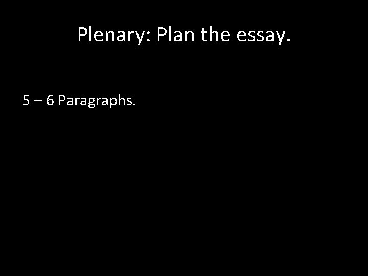 Plenary: Plan the essay. 5 – 6 Paragraphs. 