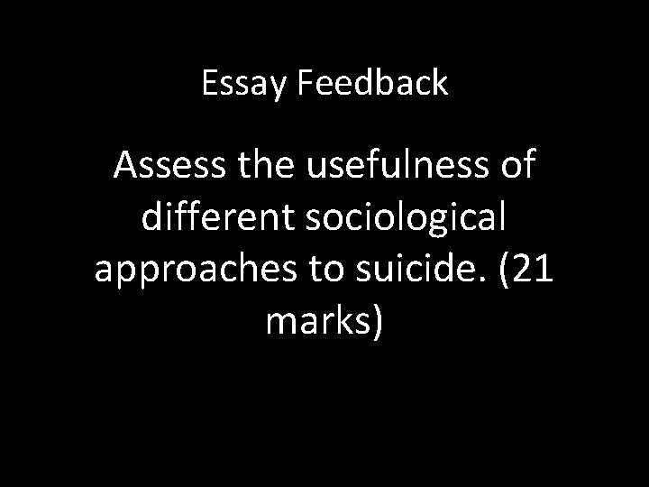 Essay Feedback Assess the usefulness of different sociological approaches to suicide. (21 marks) 