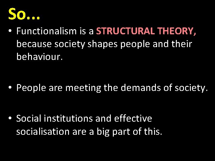 So. . . • Functionalism is a STRUCTURAL THEORY, because society shapes people and