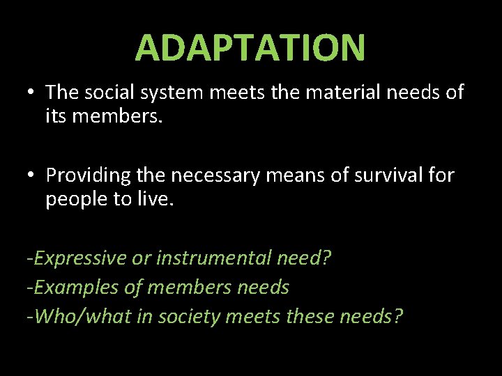 ADAPTATION • The social system meets the material needs of its members. • Providing
