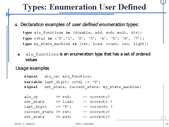 Types: Enumeration User Defined Declaration examples of user defined enumeration types: type alu_functions is