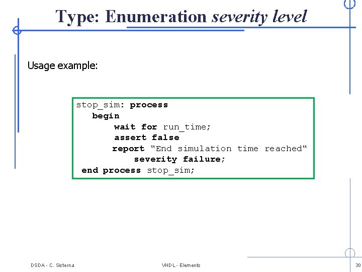 Type: Enumeration severity level Usage example: stop_sim: process begin wait for run_time; assert false