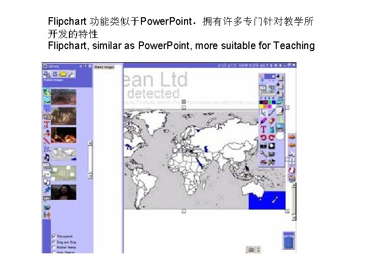 Flipchart 功能类似于Power. Point，拥有许多专门针对教学所 开发的特性 Flipchart, similar as Power. Point, more suitable for Teaching 