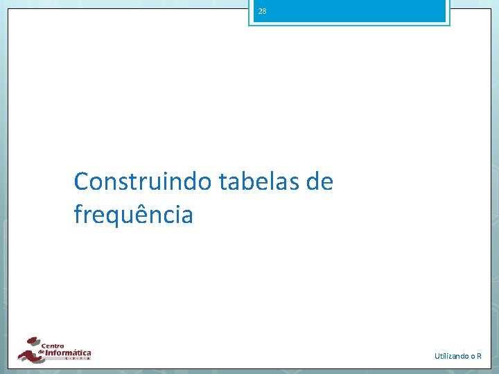 28 Construindo tabelas de frequência Utilizando o R 